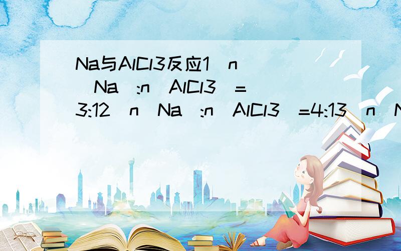 Na与AlCl3反应1  n(Na):n(AlCl3)=3:12  n(Na):n(AlCl3)=4:13  n(Na):n(AlCl3)=19:6