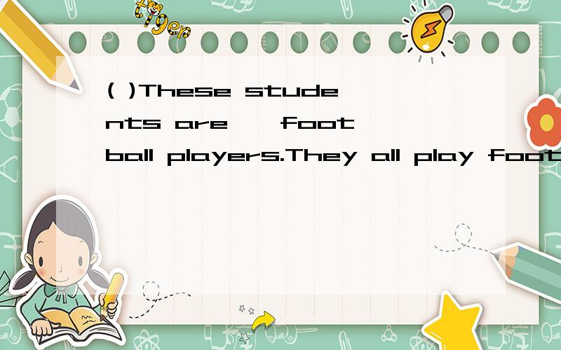 ( )These students are——foot ball players.They all play football——.A.good ;weill B,good;goodC.well;well D.well;good
