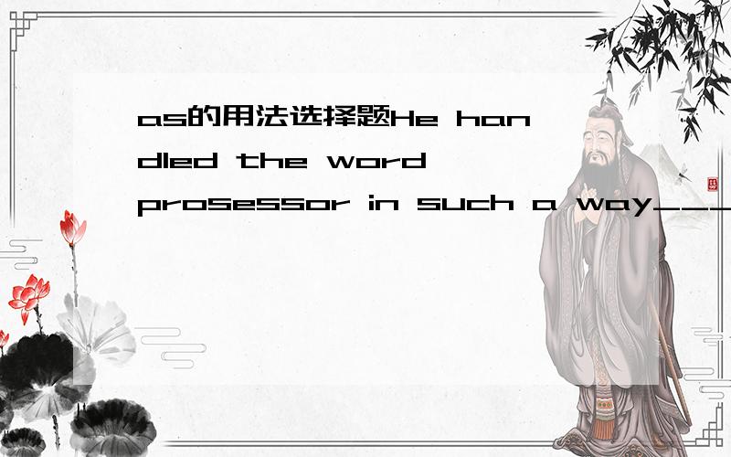 as的用法选择题He handled the word prosessor in such a way___made it impossible to use afterwords.A as B that C which D who请问这道题选A as 是哪个语法点?请尽量用语法术语解释.