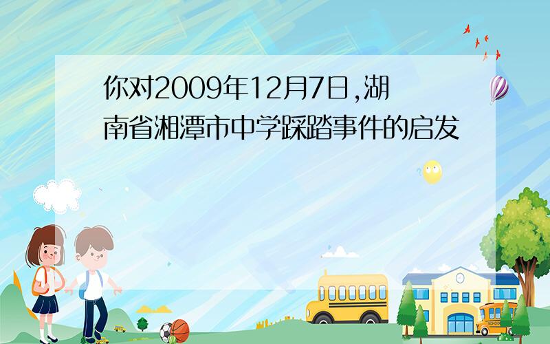 你对2009年12月7日,湖南省湘潭市中学踩踏事件的启发