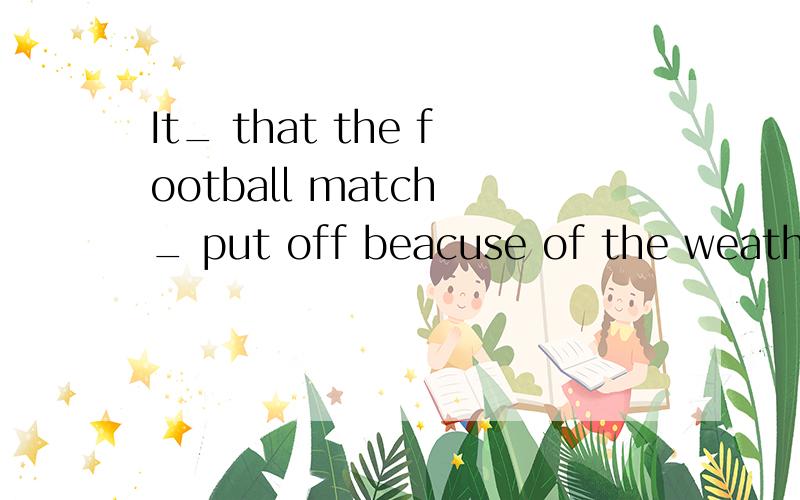 It_ that the football match _ put off beacuse of the weatherA suggested,would be B was suggested ,be C is suggested,shall be D suggested,should be 告诉我为啥选B不选其他的理由吧~