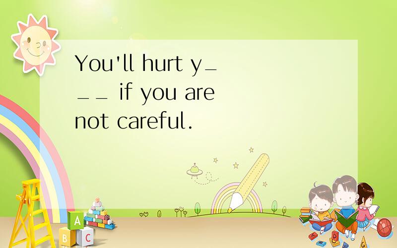 You'll hurt y___ if you are not careful.