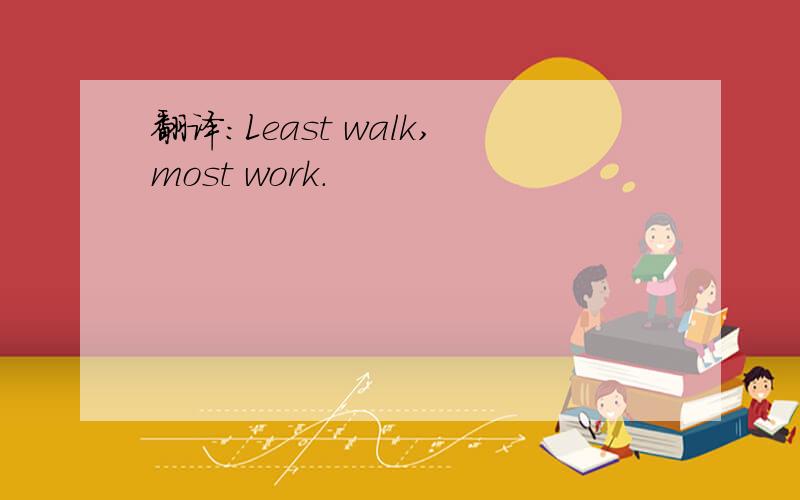 翻译：Least walk,most work.
