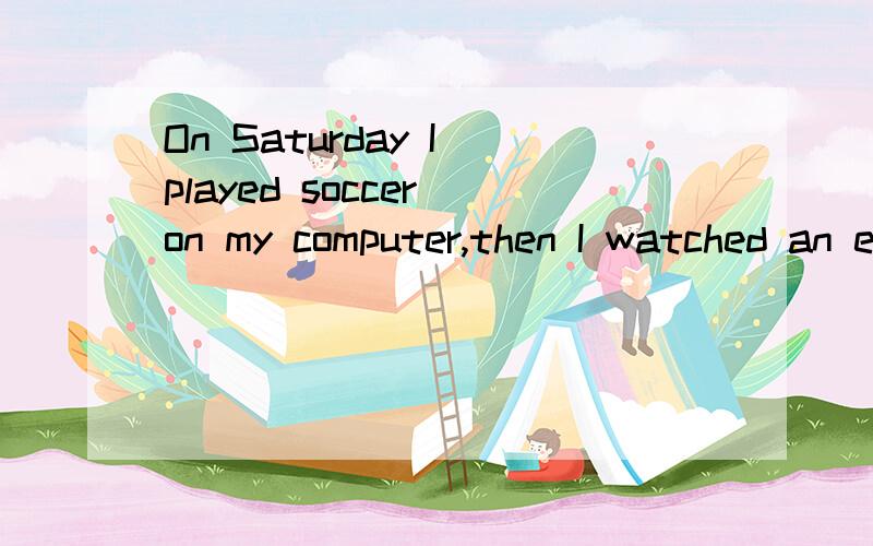 On Saturday I played soccer on my computer,then I watched an exercise video.的中文翻译