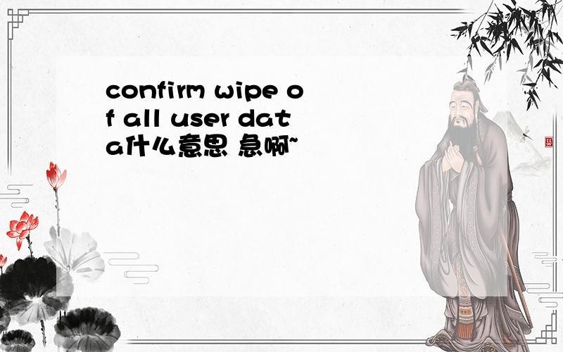 confirm wipe of all user data什么意思 急啊~