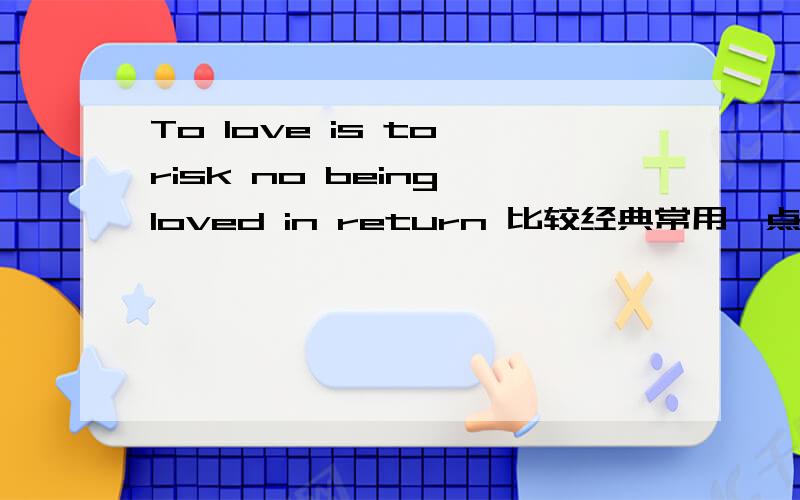 To love is to risk no being loved in return 比较经典常用一点的翻译是什么?