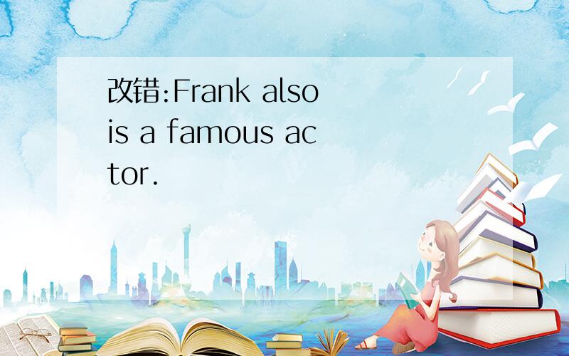 改错:Frank also is a famous actor.