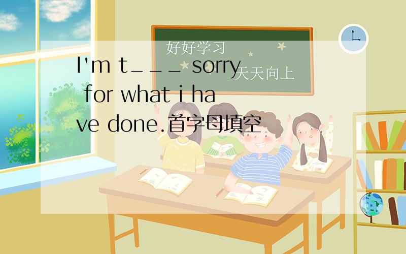 I'm t___ sorry for what i have done.首字母填空