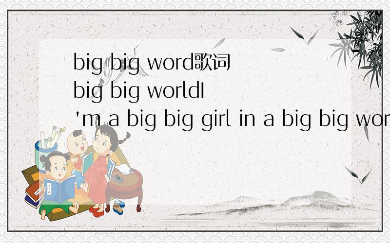 big big word歌词big big worldI'm a big big girl in a big big worldIt's not a big big thing if you leave mebut I do do feel that I do do will miss you muchmiss you much…I can see the first leaf faalling it's all yellow and nice It's so very cold o