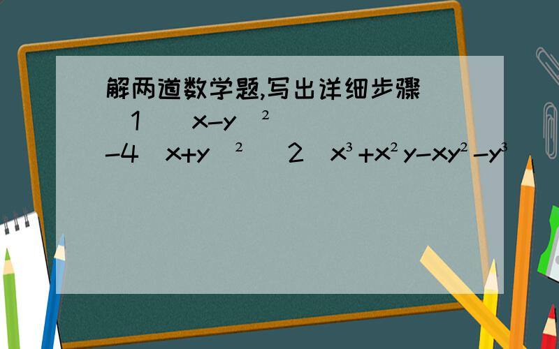 解两道数学题,写出详细步骤 （1）(x-y)²-4(x+y)² （2）x³+x²y-xy²-y³