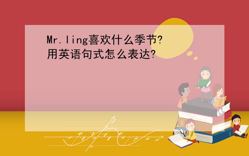 Mr.ling喜欢什么季节?用英语句式怎么表达?