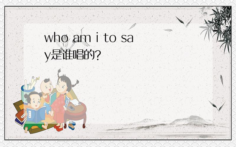 who am i to say是谁唱的?