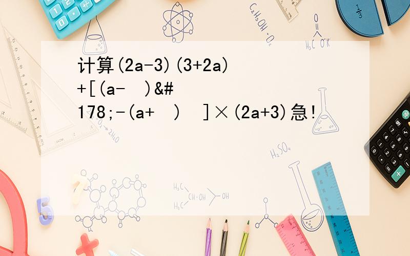 计算(2a-3)(3+2a)+[(a-½)²-(a+½)²]×(2a+3)急!