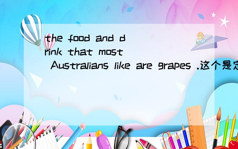 the food and drink that most Australians like are grapes .这个是定语从句吗