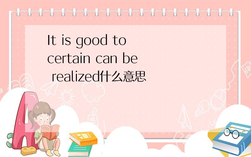 It is good to certain can be realized什么意思