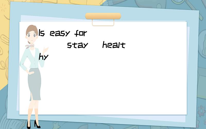 Is easy for ____(stay) healthy