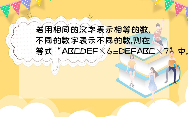 若用相同的汉字表示相等的数,不同的数字表示不同的数,则在等式“ABCDEF×6=DEFABC×7”中,“ABCDEF”表示的6位数是多少?