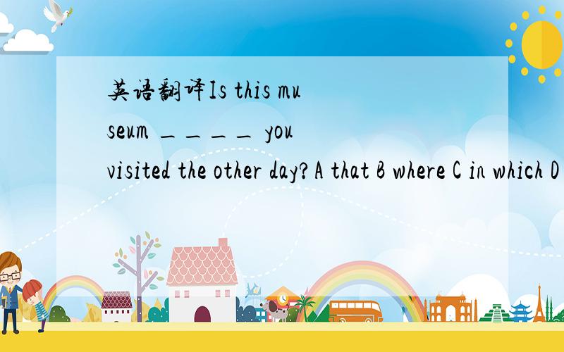 英语翻译Is this museum ____ you visited the other day?A that B where C in which D the one