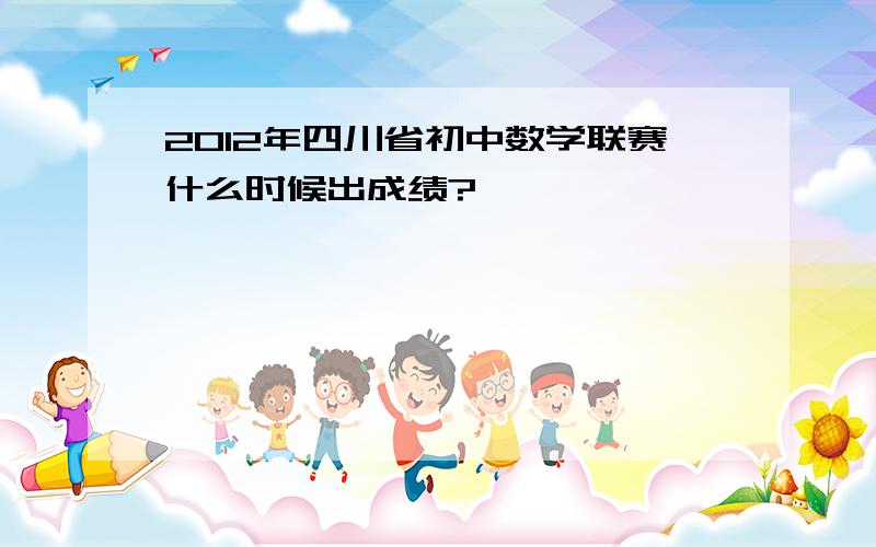 2012年四川省初中数学联赛什么时候出成绩?
