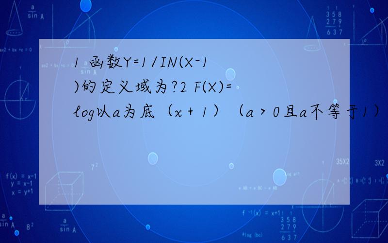 1 函数Y=1/IN(X-1)的定义域为?2 F(X)=log以a为底（x＋1）（a＞0且a不等于1）的对数函数的定义域和值域都是［0,1］ 则a为?