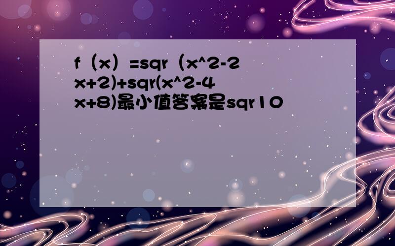 f（x）=sqr（x^2-2x+2)+sqr(x^2-4x+8)最小值答案是sqr10