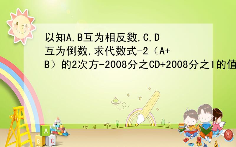 以知A,B互为相反数,C,D互为倒数,求代数式-2（A+B）的2次方-2008分之CD+2008分之1的值