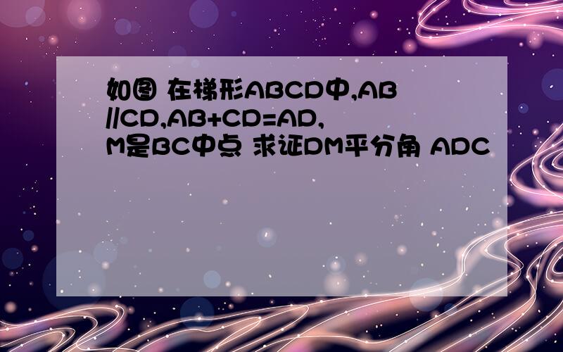 如图 在梯形ABCD中,AB//CD,AB+CD=AD,M是BC中点 求证DM平分角 ADC