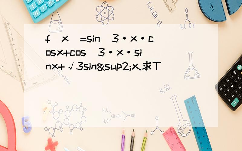 f(x)=sin^3·x·cosx+cos^3·x·sinx+√3sin²x.求T