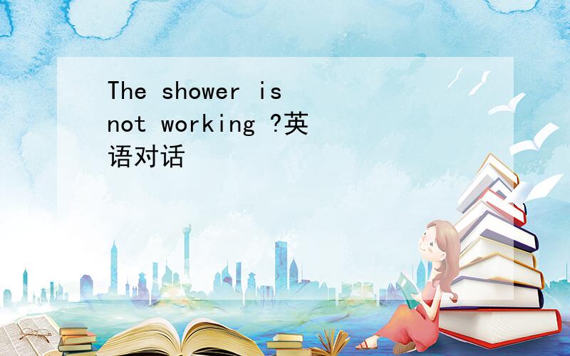 The shower is not working ?英语对话