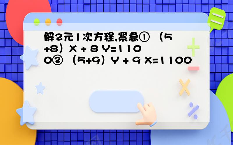 解2元1次方程,紧急① （5+8）X + 8 Y=1100② （5+9）Y + 9 X=1100