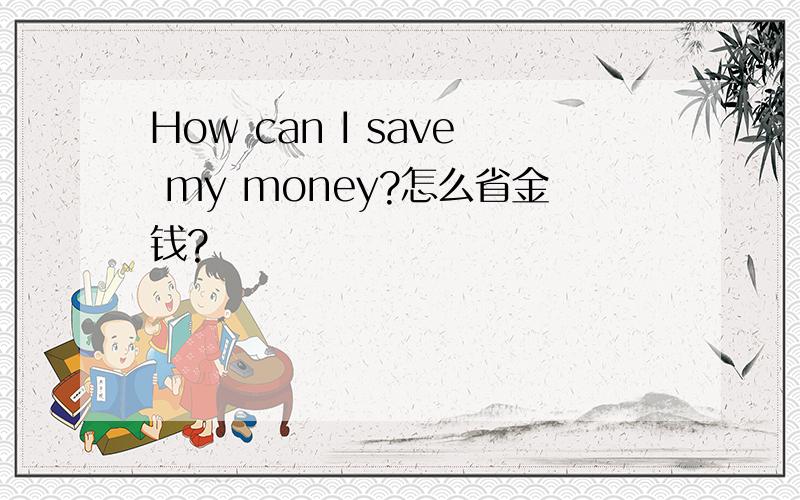 How can I save my money?怎么省金钱?