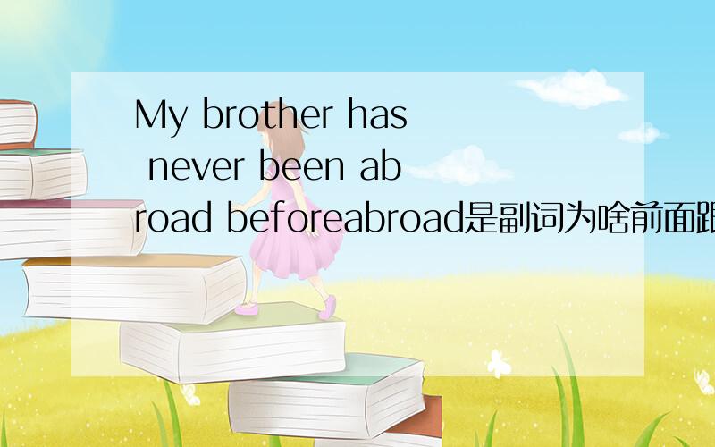 My brother has never been abroad beforeabroad是副词为啥前面跟been?