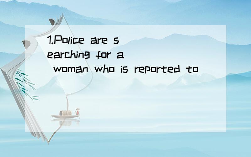 1.Police are searching for a woman who is reported to _____since the flood hit the area last Friday.A.have been missingB.get lostC.be missingD.have been geting lost2.Advertisements about medicine are not_____to appear on school TV.A.favourableB.appro
