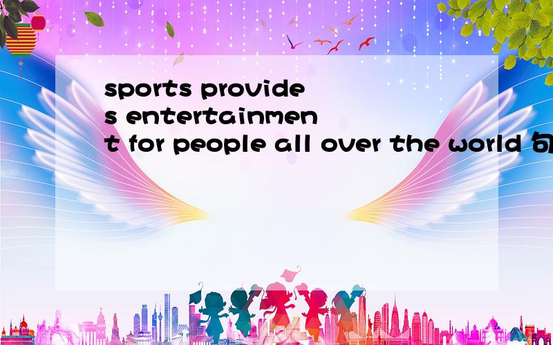 sports provides entertainment for people all over the world 句子的成分