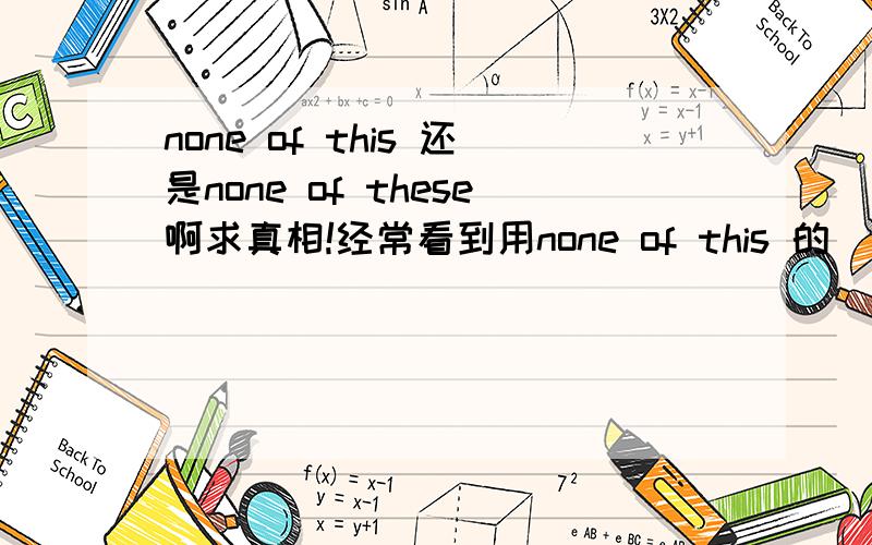 none of this 还是none of these啊求真相!经常看到用none of this 的