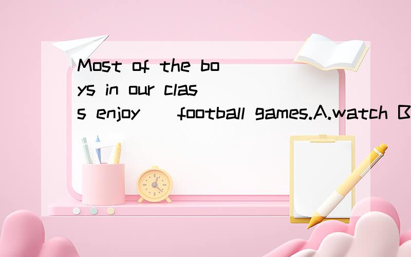 Most of the boys in our class enjoy()football games.A.watch B.to watch C.watching D.watches并说出为