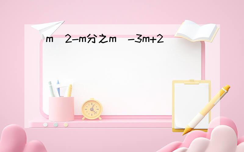 m^2-m分之m^-3m+2
