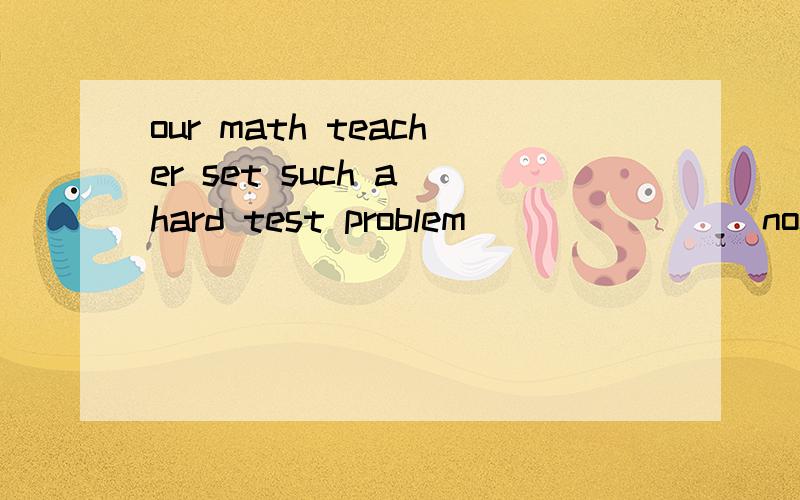 our math teacher set such a hard test problem________none of us could work out the other day a.thaour math teacher set such a hard test problem________none of us could work out the other day a.that b.as c.what d.sothe salmon we ate at the restaurant