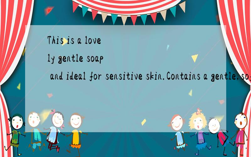 This is a lovely gentle soap and ideal for sensitive skin.Contains a gentle,soft fragrance.