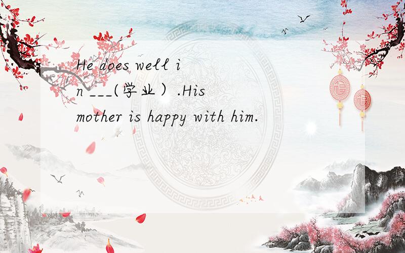 He does well in ___(学业）.His mother is happy with him.