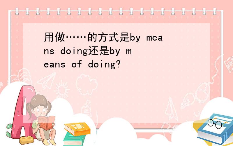 用做……的方式是by means doing还是by means of doing?