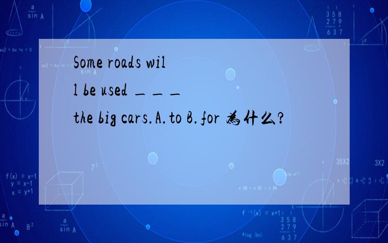 Some roads will be used ___ the big cars.A.to B.for 为什么?