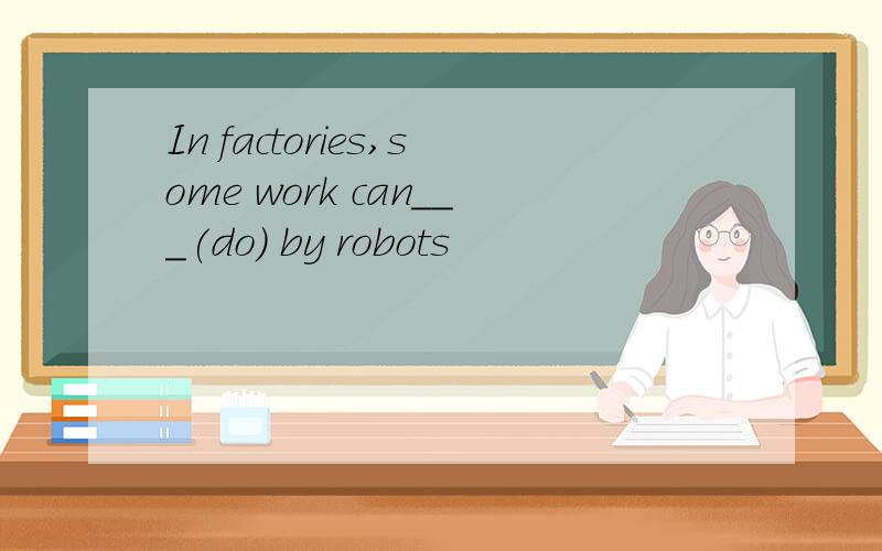 In factories,some work can___(do) by robots