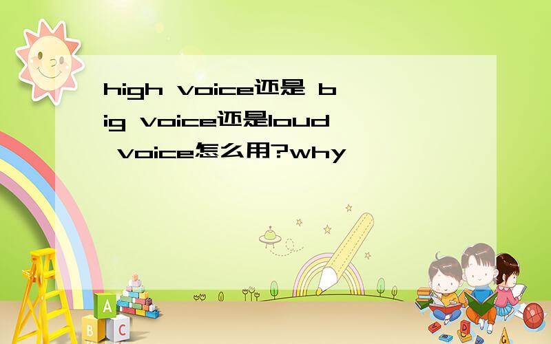 high voice还是 big voice还是loud voice怎么用?why