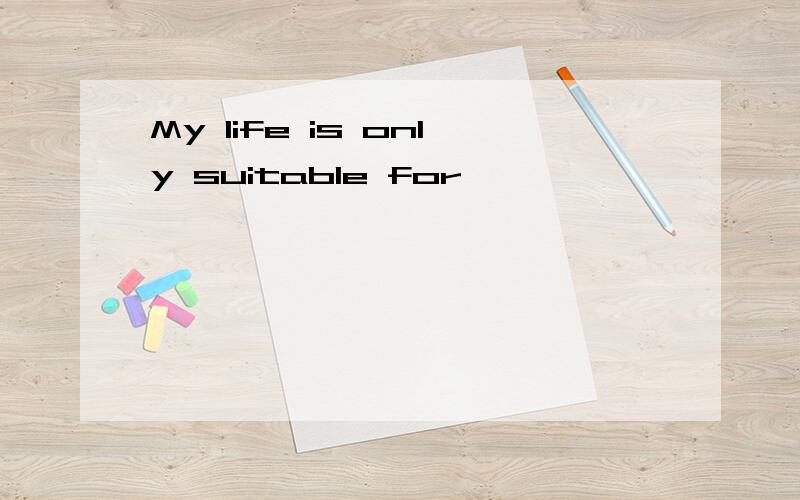 My life is only suitable for