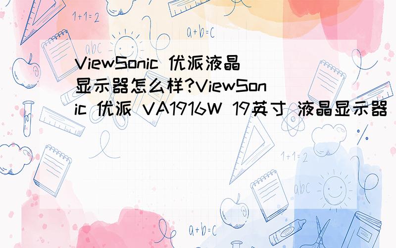 ViewSonic 优派液晶显示器怎么样?ViewSonic 优派 VA1916W 19英寸 液晶显示器 不知道质量怎么样 以前都是用的品牌机 这次打算组装一个 不知道这个显示器好不好?还有就是之前都是用的普屏的 办公