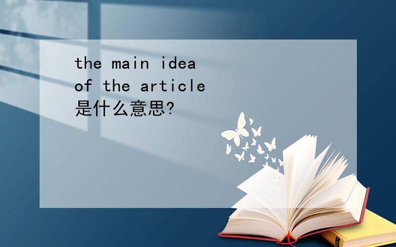 the main idea of the article是什么意思?