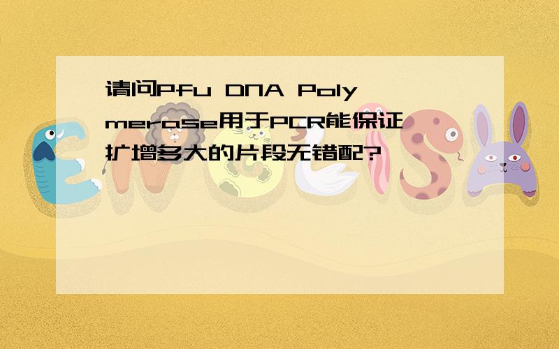 请问Pfu DNA Polymerase用于PCR能保证扩增多大的片段无错配?