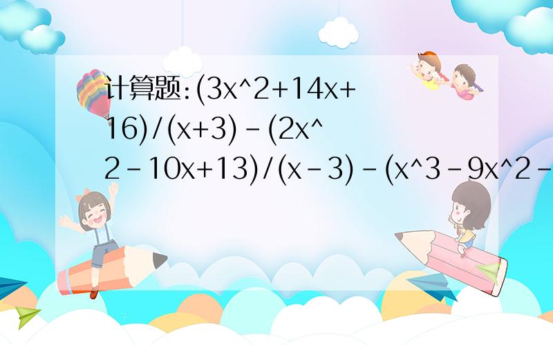 计算题:(3x^2+14x+16)/(x+3)-(2x^2-10x+13)/(x-3)-(x^3-9x^2-9x+75)/(x^2-9)