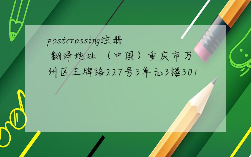 postcrossing注册 翻译地址 （中国）重庆市万州区王牌路227号3单元3楼301